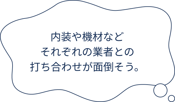 内装や機材などそれぞれの業者との打ち合わせが面倒そう。